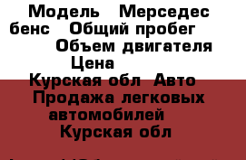  › Модель ­ Мерседес-бенс › Общий пробег ­ 300 000 › Объем двигателя ­ 2 › Цена ­ 175 000 - Курская обл. Авто » Продажа легковых автомобилей   . Курская обл.